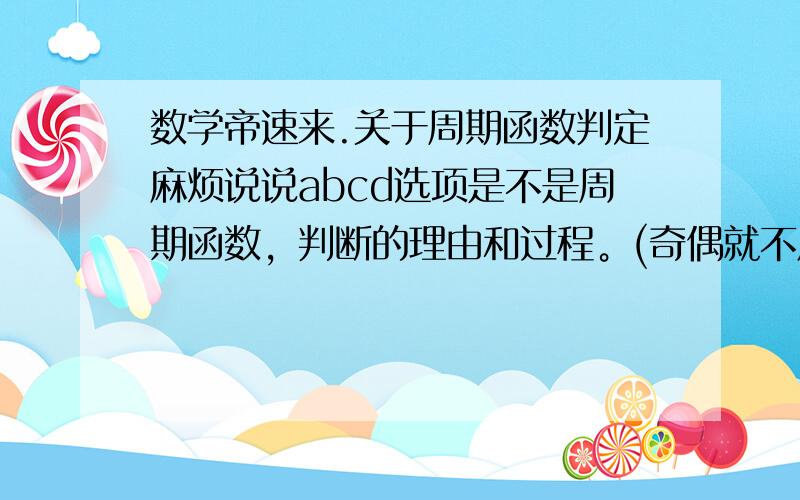 数学帝速来.关于周期函数判定麻烦说说abcd选项是不是周期函数，判断的理由和过程。(奇偶就不用了