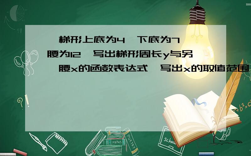 一梯形上底为4,下底为7,一腰为12,写出梯形周长y与另一腰x的函数表达式,写出x的取值范围～一梯形上底为4,下底为7,一腰为12,写出梯形周长y与另一腰x的函数表达式,写出x的取值范围～在3角形