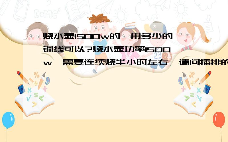 烧水壶1500w的,用多少的铜线可以?烧水壶功率1500w,需要连续烧半小时左右,请问插排的线用铜线的话,接多少的?如果是2.5,或者1.5或者4的,怎么测量手里的线是多少平方的?