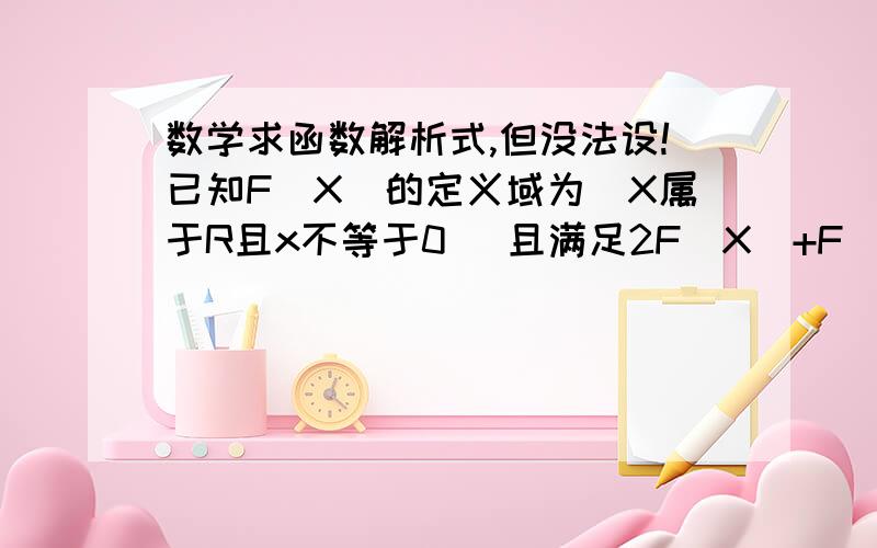 数学求函数解析式,但没法设!已知F(X)的定义域为（X属于R且x不等于0） 且满足2F(X)+F（X分之一）=X求F（x）解析式X不分大小写!