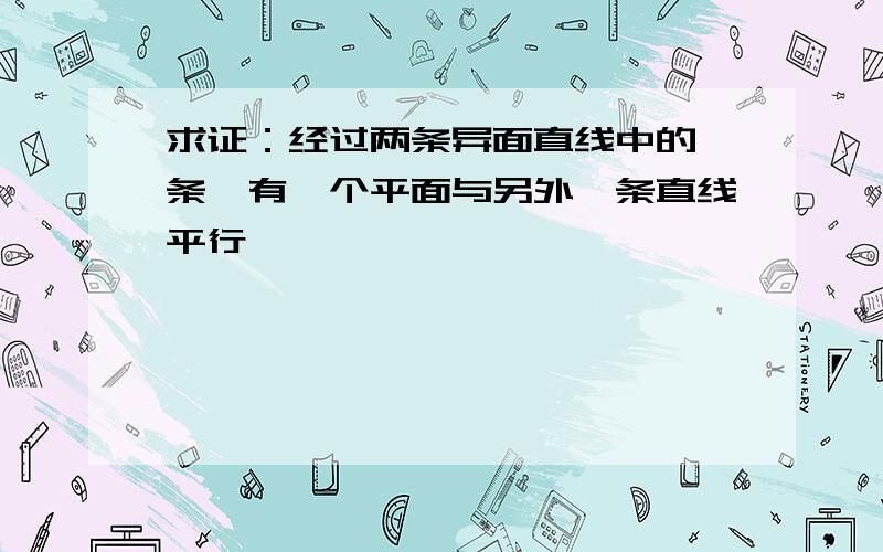 求证：经过两条异面直线中的一条,有一个平面与另外一条直线平行