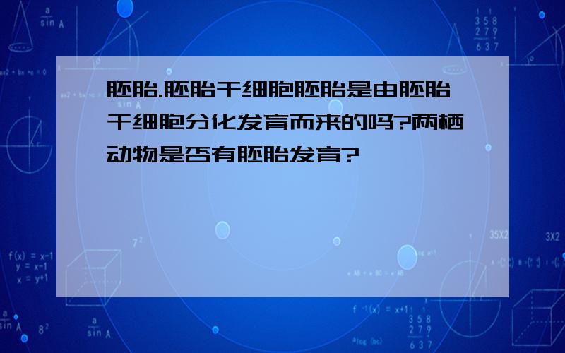 胚胎.胚胎干细胞胚胎是由胚胎干细胞分化发育而来的吗?两栖动物是否有胚胎发育?