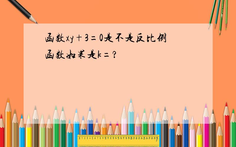 函数xy+3=0是不是反比例函数如果是k=?