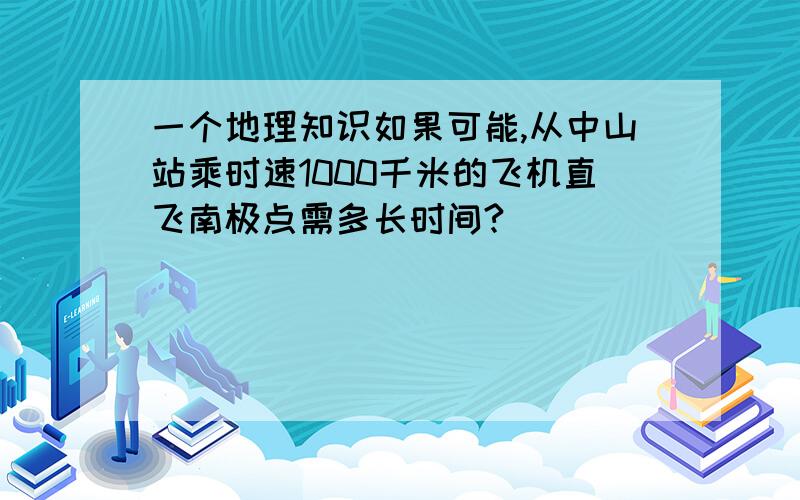 一个地理知识如果可能,从中山站乘时速1000千米的飞机直飞南极点需多长时间?