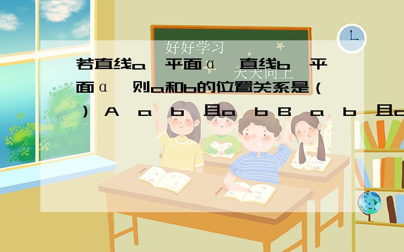 若直线a⊥平面α,直线b‖平面α,则a和b的位置关系是（） A、a⊥b,且a∩b B、a⊥b,且a和b不相交 C、a⊥bD、a和b不一定相交