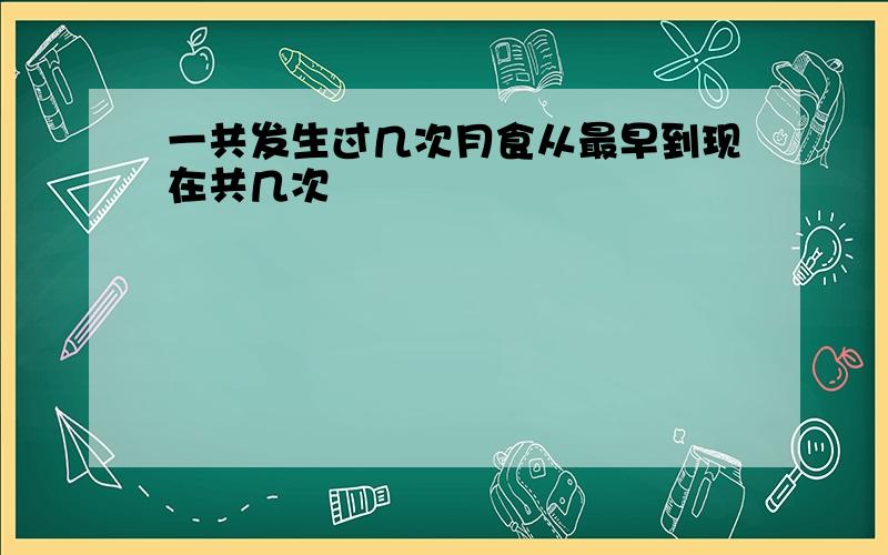 一共发生过几次月食从最早到现在共几次