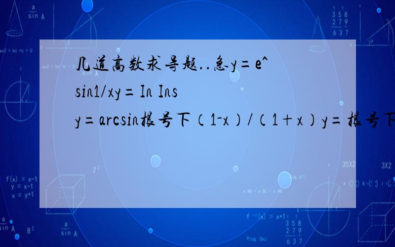 几道高数求导题..急y=e^sin1/xy=In Insy=arcsin根号下（1-x）/（1+x）y=根号下1+e^x平方y=In（cscx+cotx）y=In（x+根号下a^2+x^2)能做几道是几道拜托了
