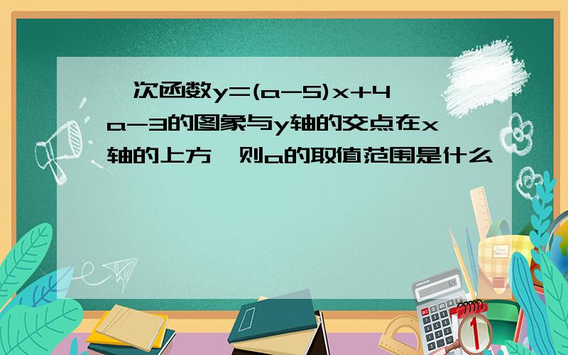 一次函数y=(a-5)x+4a-3的图象与y轴的交点在x轴的上方,则a的取值范围是什么