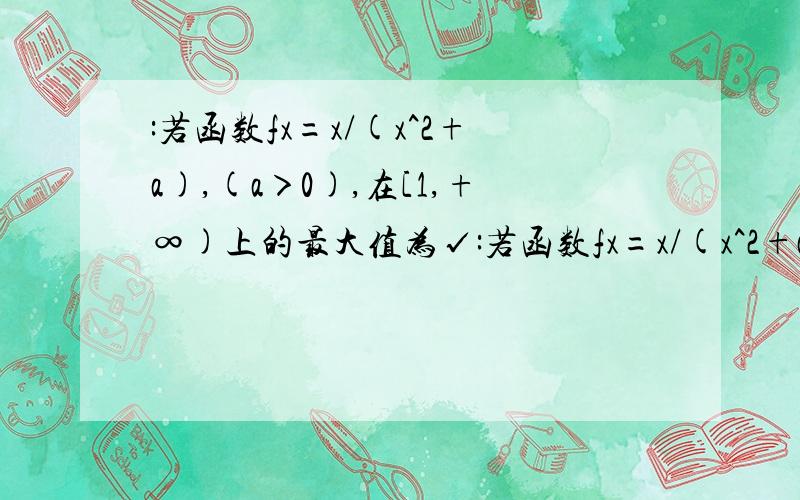 :若函数fx=x/(x^2+a),(a＞0),在[1,+∞)上的最大值为√:若函数fx=x/(x^2+a),(a＞0),在[1,+∞)上的最大值为√3/3 ,则a的值为?