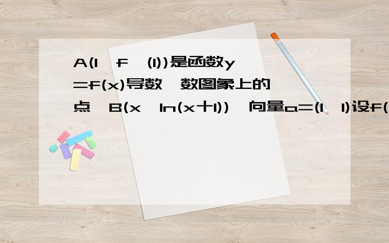 A(1,f'(1))是函数y=f(x)导数凼数图象上的一点,B(x,ln(x十1)),向量a=(1,1)设f(x)=ABXa求y=f(x)的表达式