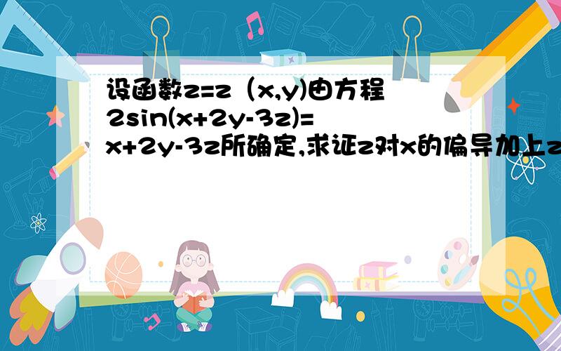 设函数z=z（x,y)由方程2sin(x+2y-3z)=x+2y-3z所确定,求证z对x的偏导加上z对y的偏导等于1