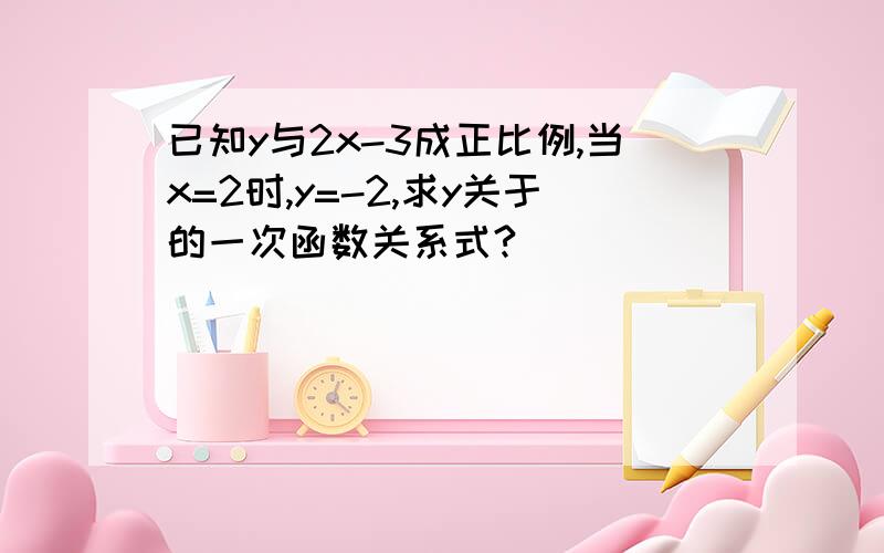 已知y与2x-3成正比例,当x=2时,y=-2,求y关于的一次函数关系式?