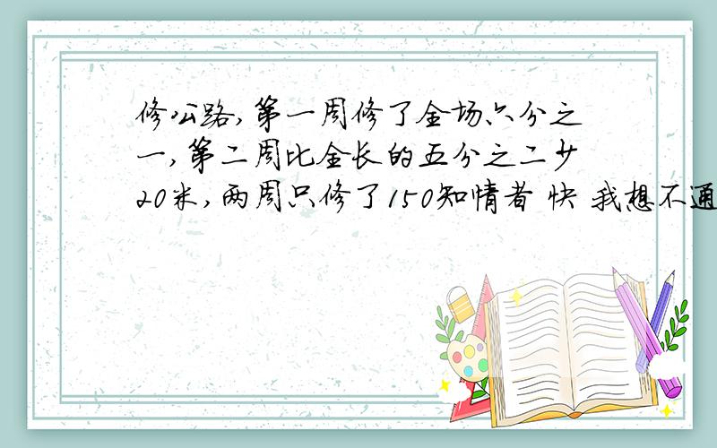 修公路,第一周修了全场六分之一,第二周比全长的五分之二少20米,两周只修了150知情者 快 我想不通 明天就要了