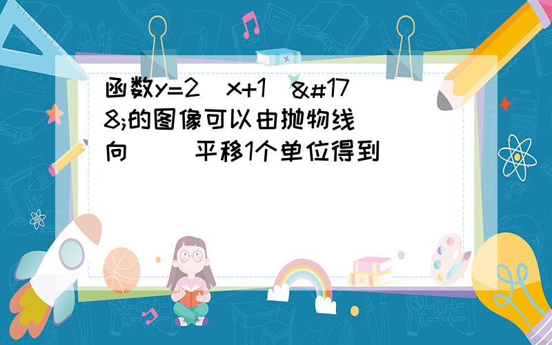 函数y=2(x+1)²的图像可以由抛物线（ ）向（ ）平移1个单位得到