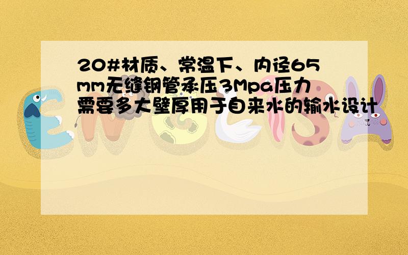 20#材质、常温下、内径65mm无缝钢管承压3Mpa压力需要多大壁厚用于自来水的输水设计