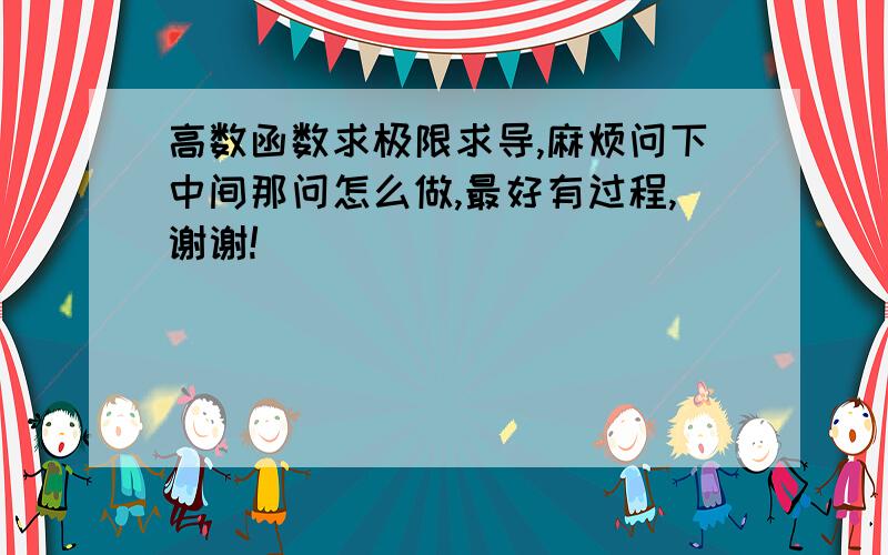 高数函数求极限求导,麻烦问下中间那问怎么做,最好有过程,谢谢!