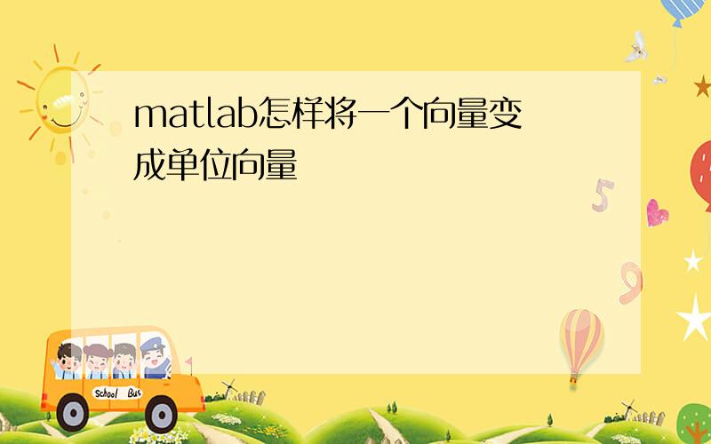 matlab怎样将一个向量变成单位向量