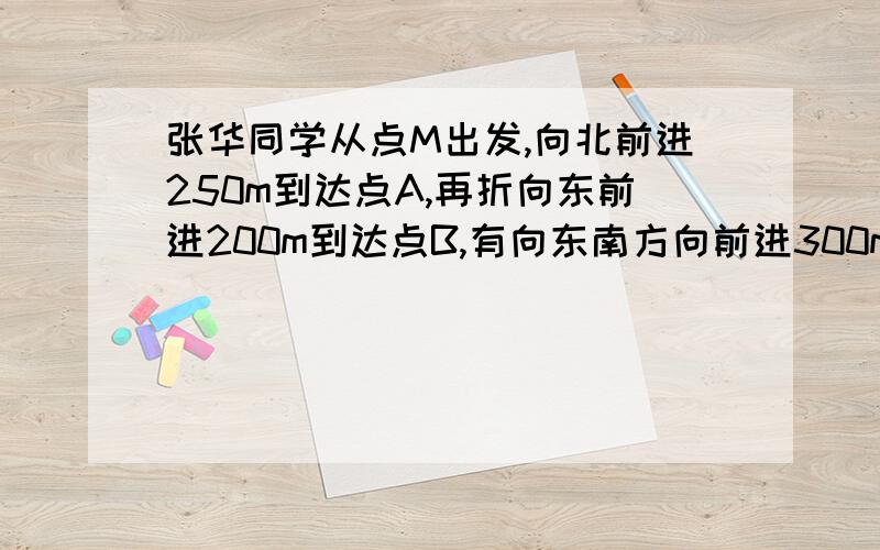 张华同学从点M出发,向北前进250m到达点A,再折向东前进200m到达点B,有向东南方向前进300m达到点C,最后又向南偏西六十度方向前进200M达到点N,接1：10000的比例尺画出张华行进的路线图,求出 角A