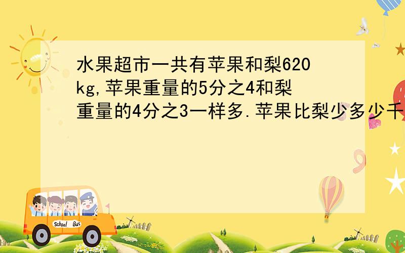 水果超市一共有苹果和梨620kg,苹果重量的5分之4和梨重量的4分之3一样多.苹果比梨少多少千克?算式解讲明算式来源