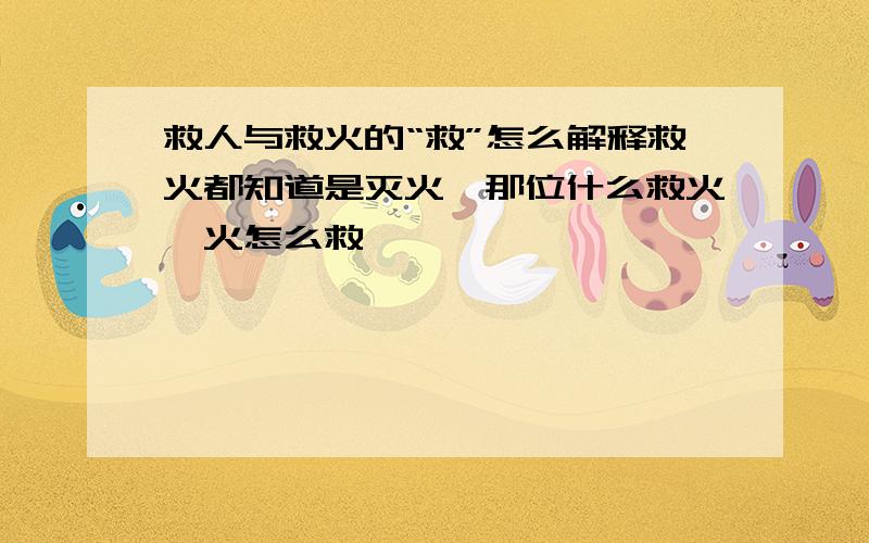 救人与救火的“救”怎么解释救火都知道是灭火,那位什么救火,火怎么救