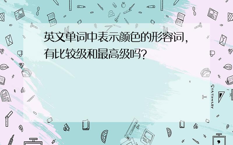 英文单词中表示颜色的形容词,有比较级和最高级吗?