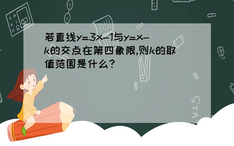 若直线y=3x-1与y=x-k的交点在第四象限,则k的取值范围是什么?