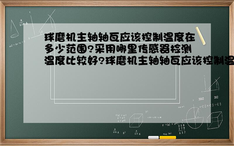 球磨机主轴轴瓦应该控制温度在多少范围?采用哪里传感器检测温度比较好?球磨机主轴轴瓦应该控制温度在多少范围?采用哪里传感器检测温度比较好?