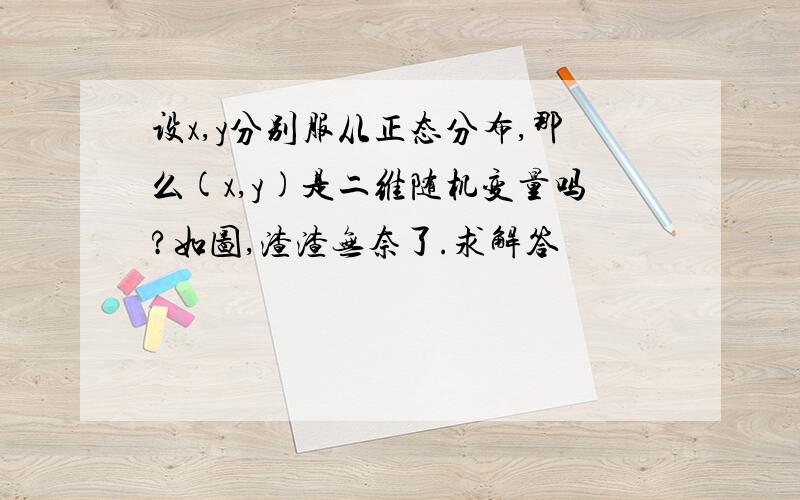 设x,y分别服从正态分布,那么(x,y)是二维随机变量吗?如图,渣渣无奈了.求解答