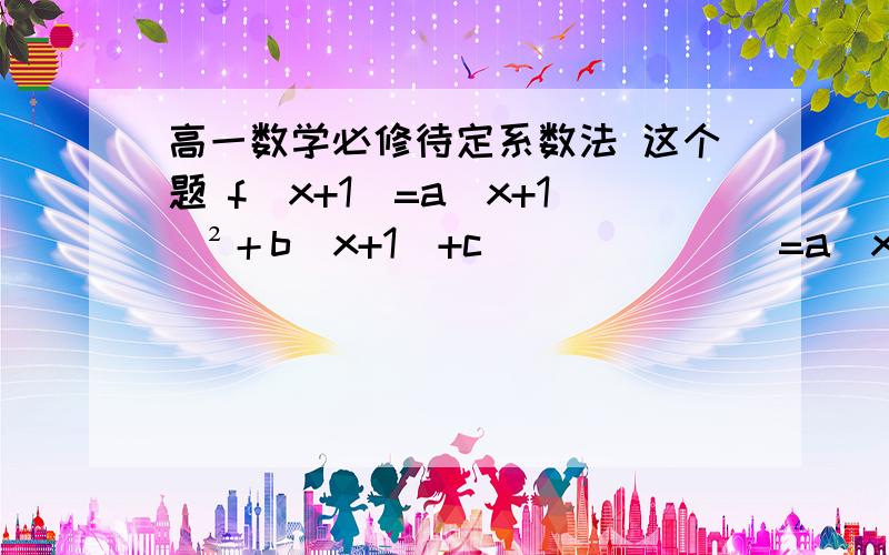 高一数学必修待定系数法 这个题 f（x+1）=a（x+1）²＋b（x+1）+c              =a（x²+2x＋1）+bx+b+c              =ax²+2ax+a+bx+b+c 怎么出来的ax²+（2a+b）x+c