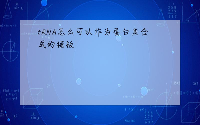 tRNA怎么可以作为蛋白质合成的模板