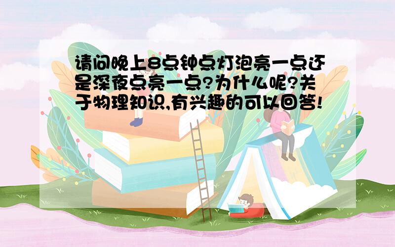 请问晚上8点钟点灯泡亮一点还是深夜点亮一点?为什么呢?关于物理知识,有兴趣的可以回答!