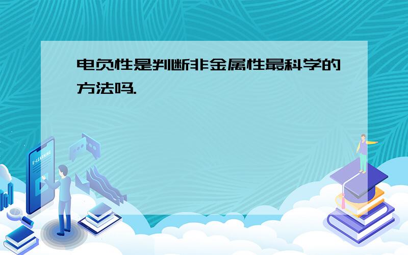 电负性是判断非金属性最科学的方法吗.