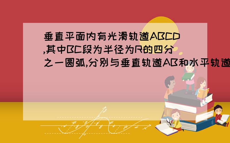 垂直平面内有光滑轨道ABCD,其中BC段为半径为R的四分之一圆弧,分别与垂直轨道AB和水平轨道CD相切.一长为R的轻杆两端分别固定质量均为m的小球P,Q（P,Q可视为质点）,将轻杆固定在图示位置,小