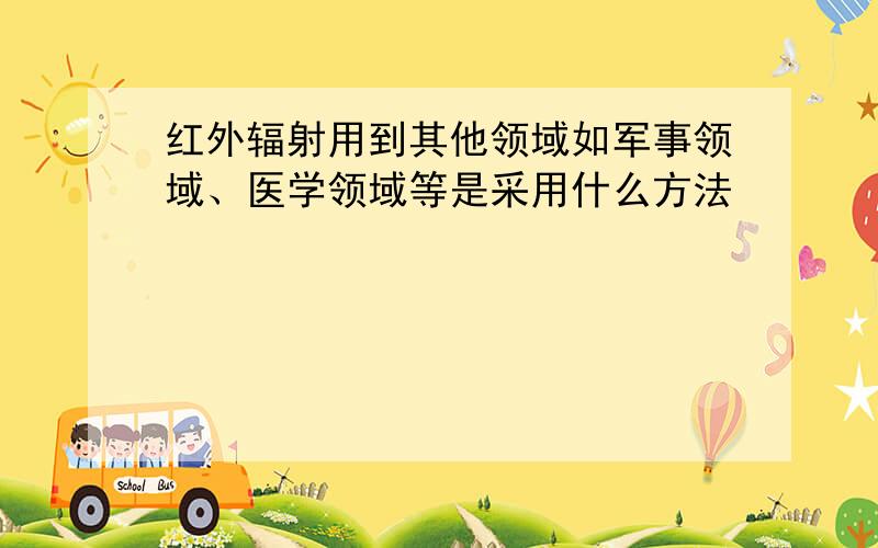 红外辐射用到其他领域如军事领域、医学领域等是采用什么方法