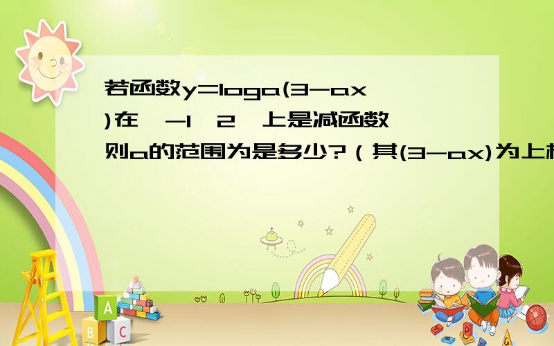 若函数y=loga(3-ax)在〔-1,2〕上是减函数,则a的范围为是多少?（其(3-ax)为上标,如图）请讲解下,感谢!