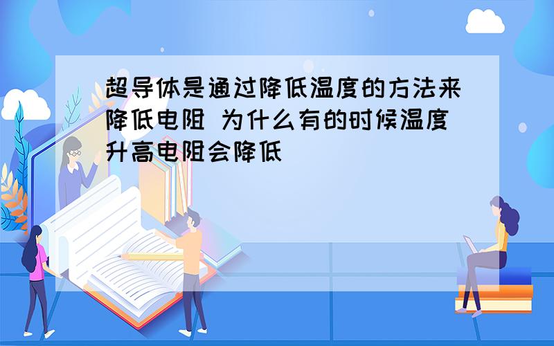 超导体是通过降低温度的方法来降低电阻 为什么有的时候温度升高电阻会降低