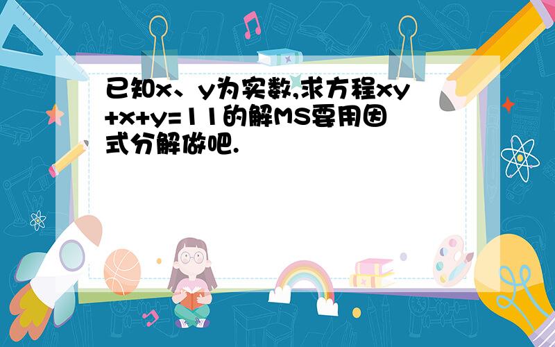 已知x、y为实数,求方程xy+x+y=11的解MS要用因式分解做吧.