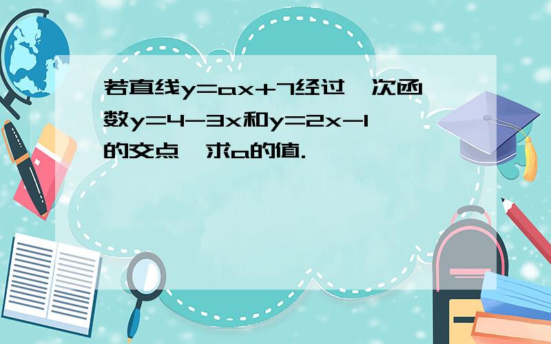 若直线y=ax+7经过一次函数y=4-3x和y=2x-1的交点,求a的值.