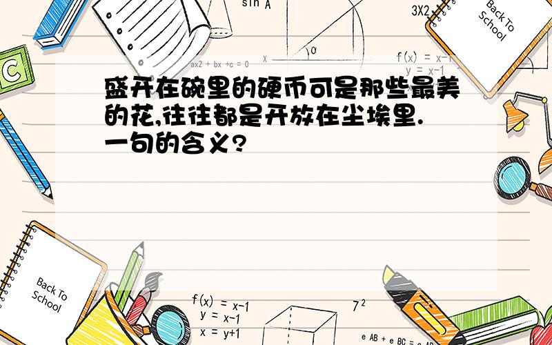 盛开在碗里的硬币可是那些最美的花,往往都是开放在尘埃里.一句的含义?