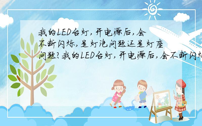 我的LED台灯,开电源后,会不断闪烁,是灯泡问题还是灯座问题?我的LED台灯,开电源后,会不断闪烁,是“灯泡”问题还是“灯座”问题?