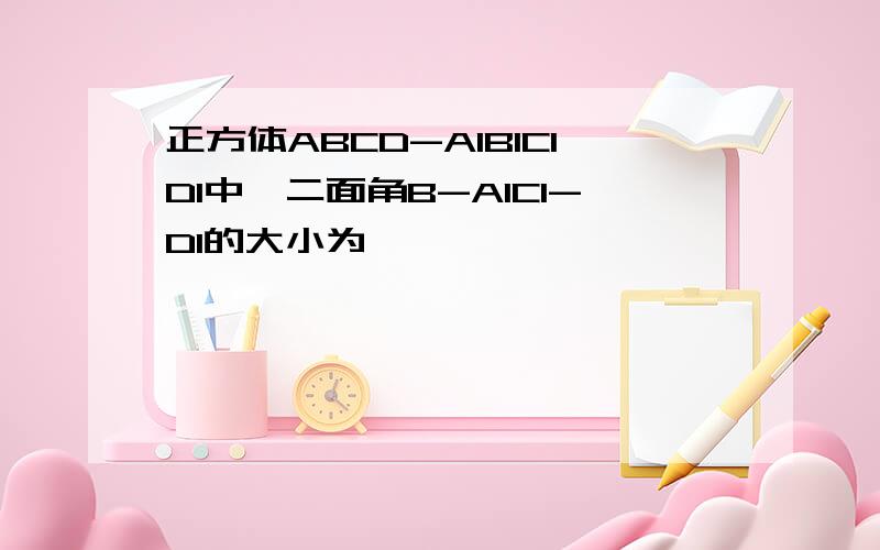 正方体ABCD-A1B1C1D1中,二面角B-A1C1-D1的大小为