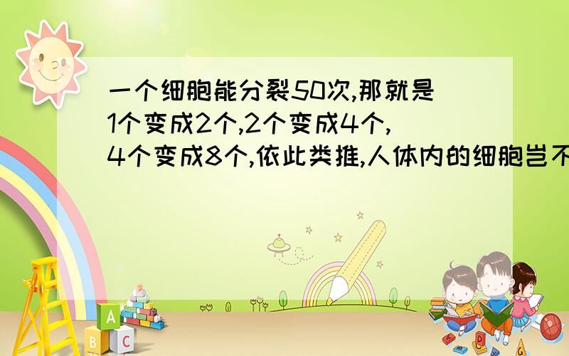 一个细胞能分裂50次,那就是1个变成2个,2个变成4个,4个变成8个,依此类推,人体内的细胞岂不是越来越多?