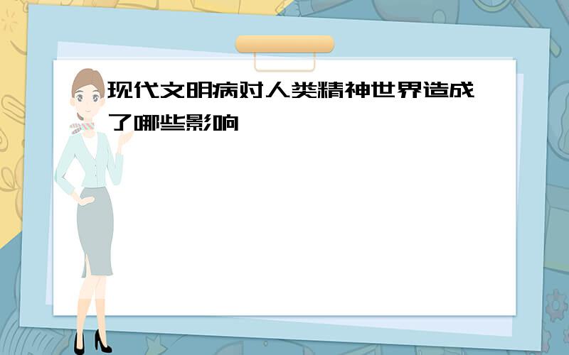 现代文明病对人类精神世界造成了哪些影响