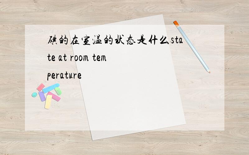 碘的在室温的状态是什么state at room temperature