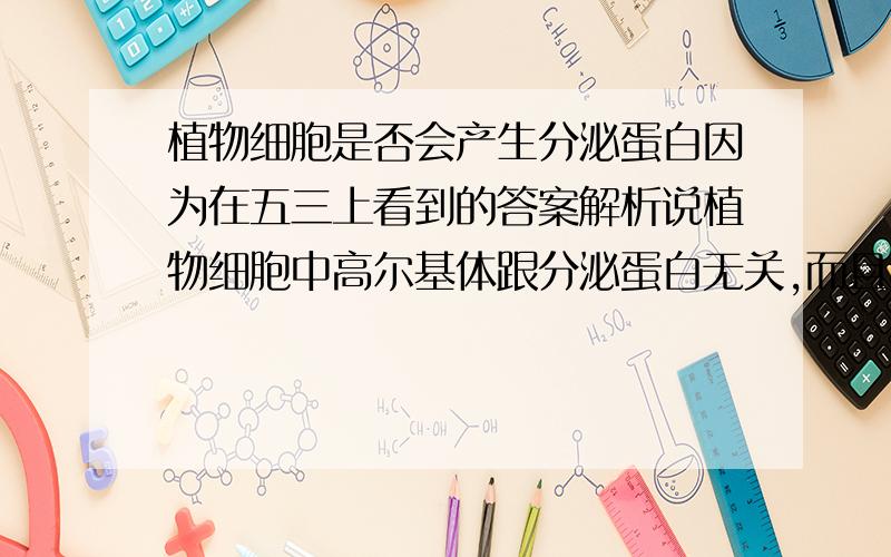 植物细胞是否会产生分泌蛋白因为在五三上看到的答案解析说植物细胞中高尔基体跟分泌蛋白无关,而且核糖体不形成分泌蛋白.但是,植物细胞的线粒体和叶绿体都含有酶啊...那这些酶是从哪