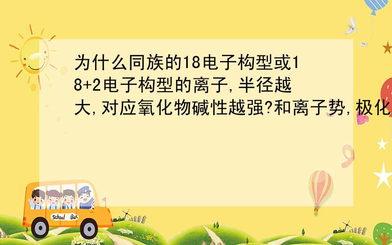 为什么同族的18电子构型或18+2电子构型的离子,半径越大,对应氧化物碱性越强?和离子势,极化能力具体什么关系?