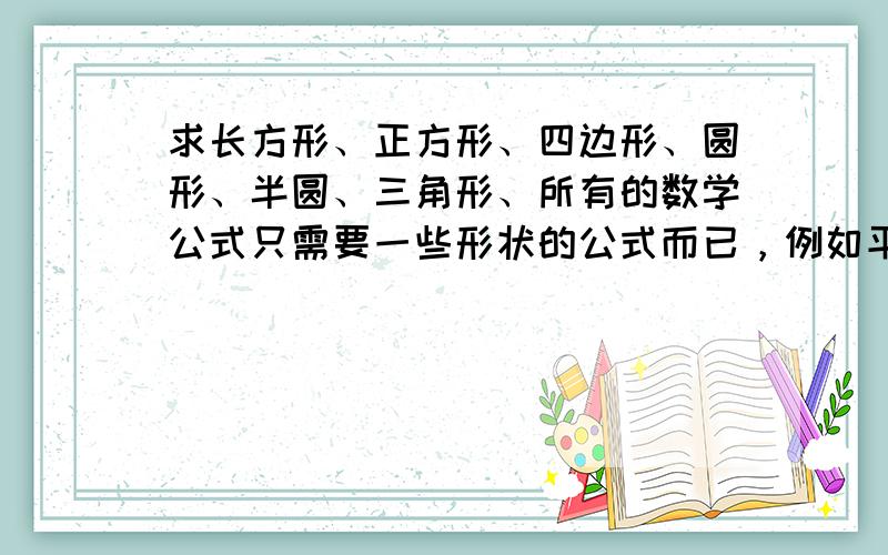 求长方形、正方形、四边形、圆形、半圆、三角形、所有的数学公式只需要一些形状的公式而已，例如平行四边形或者长方形的那种