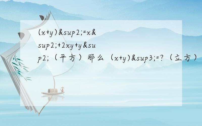 (x+y)²=x²+2xy+y²（平方）那么（x+y)³=?（立方） （x-y)³=?（立方）