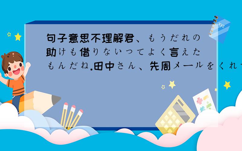 句子意思不理解君、もうだれの助けも借りないってよく言えたもんだね.田中さん、先周メールをくれてからというもの、それっきりだわ.A；こう毎日暑いと参っちゃいますよね.B; いつに