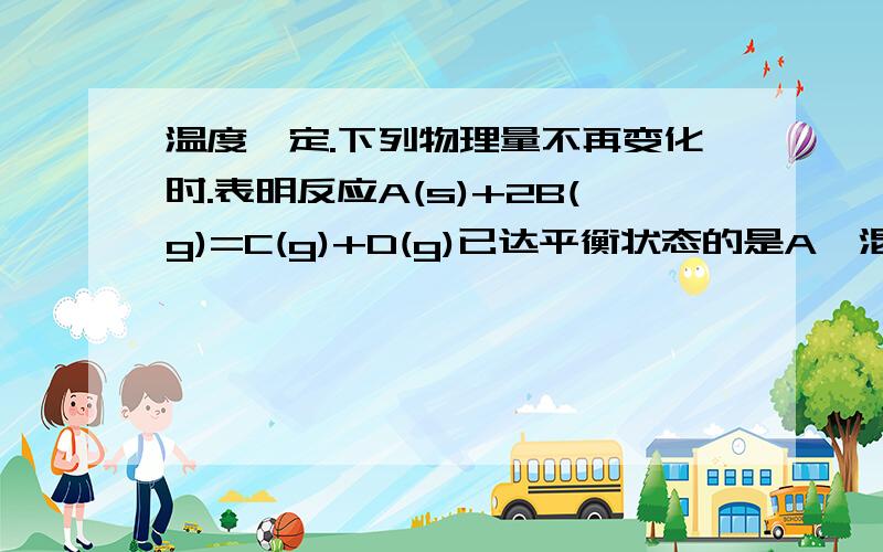 温度一定.下列物理量不再变化时.表明反应A(s)+2B(g)=C(g)+D(g)已达平衡状态的是A